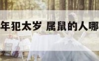 属鼠的人哪年犯太岁 属鼠的人哪些年份犯太岁