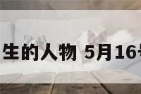 5月16日出生的人物 5月16号生日的人
