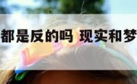 梦境和现实都是反的吗 现实和梦境都是相反的吗