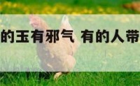 感觉自己戴的玉有邪气 有的人带玉为什么运气不好