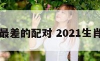 生肖最差的配对 2021生肖最差