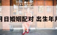 出生年月日婚姻配对 出生年月婚配表