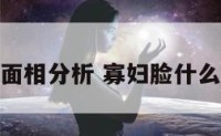 寡妇面相分析 寡妇脸什么意思