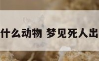 梦见死人出什么动物 梦见死人出什么动物好