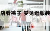 梦见逛服装店看裤子 梦见逛服装店看裤子什么意思