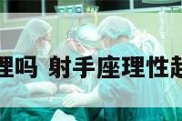 射手座明事理吗 射手座理性起来很恐怖吗
