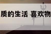 越来越喜欢物质的生活 喜欢物质的女孩子有什么表现