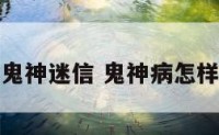 破解鬼神迷信 鬼神病怎样破解