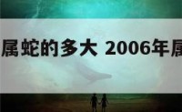 2006年属蛇的多大 2006年属蛇的多大岁数