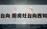 厨房灶台向 厨房灶台向西如何化解