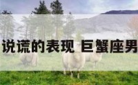 巨蟹座男生说谎的表现 巨蟹座男撒谎时表现
