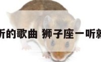 狮子座听的歌曲 狮子座一听就会的歌