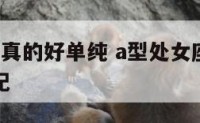 a型处女女真的好单纯 a型处女座女生和什么男生最配