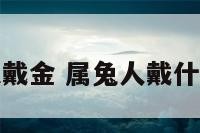 属兔的可以戴金 属兔人戴什么首饰最旺