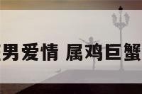 属鸡的巨蟹座男爱情 属鸡巨蟹男的性格特点