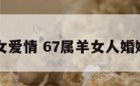 属羊67女爱情 67属羊女人婚姻与命运