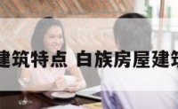 白族房屋建筑特点 白族房屋建筑特点介绍