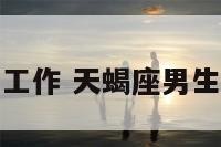 天蝎座男生的工作 天蝎座男生工作拖拖拉拉