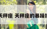 暴脾气的天秤座 天秤座的暴躁指数是什么