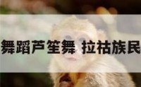 拉祜族舞蹈芦笙舞 拉祜族民族舞蹈