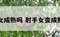 射手座女成熟吗 射手女变成熟的表现