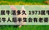 1973年属牛活多久 1973属牛人寿命多长?属牛人后半生会有老婆吗