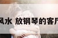 客厅钢琴风水 放钢琴的客厅装修风格