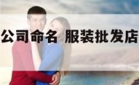 服装批发供公司命名 服装批发店名字简洁大气