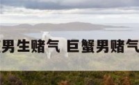 巨蟹座男生赌气 巨蟹男赌气不理人