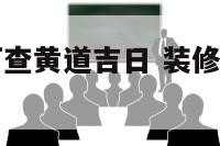 装修开工如何查黄道吉日 装修开工吉日哪里查准