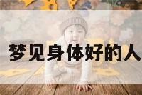 梦见身体好的 梦见身体好的人有病怎么回事