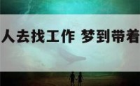 梦到带着别人去找工作 梦到带着别人去找工作什么意思