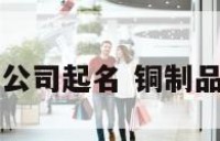 铜材公司起名 铜制品店名