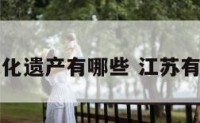 江苏的文化遗产有哪些 江苏有几大文化