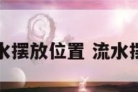 流水摆件风水摆放位置 流水摆件风水宜忌