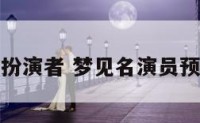 梦见明星扮演者 梦见名演员预示着什么