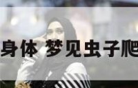 梦见虫子爬出身体 梦见虫子爬身体是吉兆吗