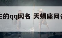 天蝎座男生的qq网名 天蝎座网名男生霸气两字
