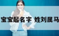 马年刘姓男宝宝起名字 姓刘属马的男孩名字