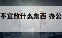 办公室财位不宜放什么东西 办公室财位适合放什么东西