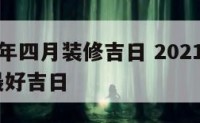 二o一九年四月装修吉日 2021年4月装修吉日最好吉日