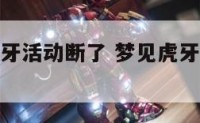 做梦梦见虎牙活动断了 梦见虎牙坏了然后就掉了