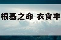 衣食丰满富贵根基之命 衣食丰满富贵根基之命什么意思