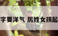 姓历女孩名字要洋气 厉姓女孩起名简单大方