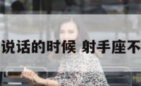 射手座不说话的时候 射手座不主动说话