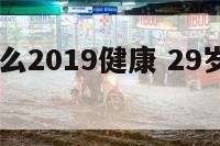 29岁属什么2019健康 29岁是什么属相的