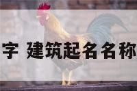 建筑取什么名字 建筑起名名称大全诗词风格