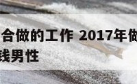 2017适合做的工作 2017年做什么生意最赚钱男性