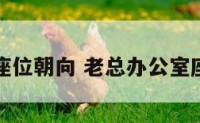 办公室座位朝向 老总办公室座位朝向