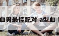 a型血男最佳配对 a型血 男人